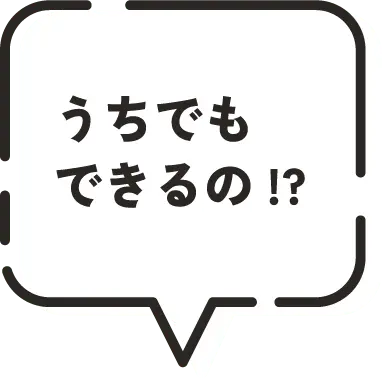 うちでもできるの？