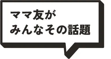 ママ友がみんなその話題